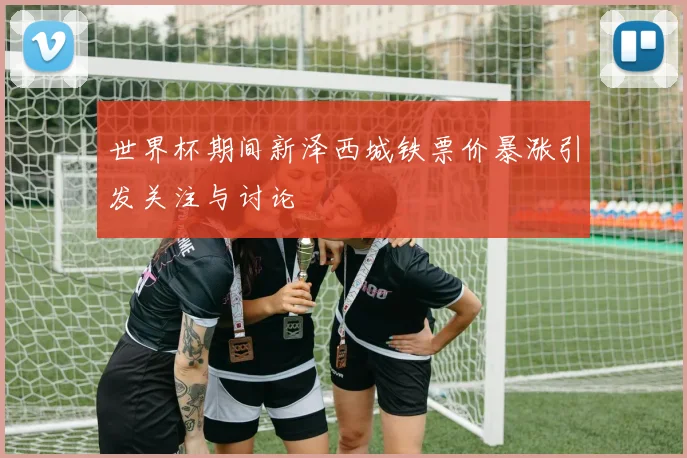 世界杯期间新泽西城铁票价暴涨引发关注与讨论