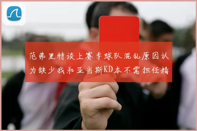 范弗里特谈上赛季球队混乱原因认为缺少我和亚当斯KD本不需担任精神领袖