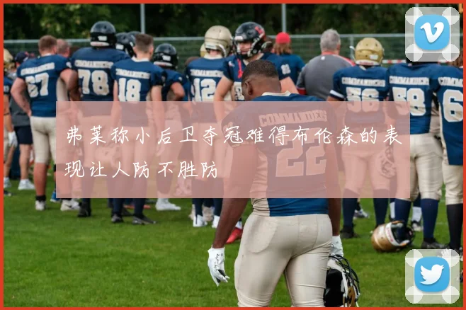 弗莱称小后卫夺冠难得布伦森的表现让人防不胜防