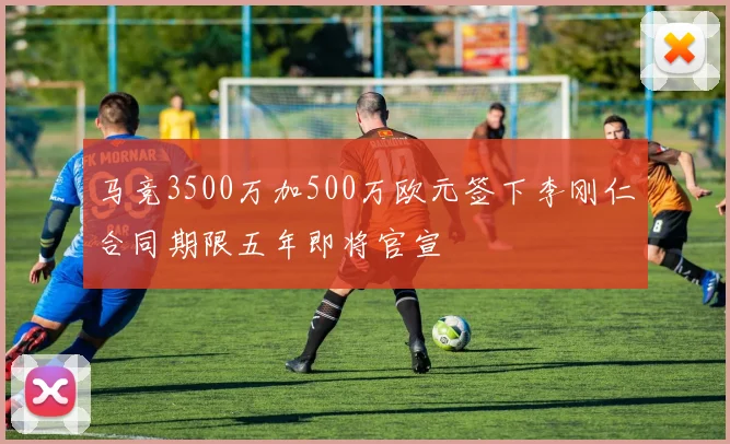 马竞3500万加500万欧元签下李刚仁合同期限五年即将官宣