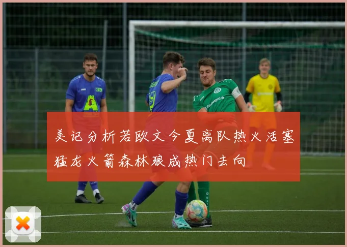 美记分析若欧文今夏离队热火活塞猛龙火箭森林狼成热门去向