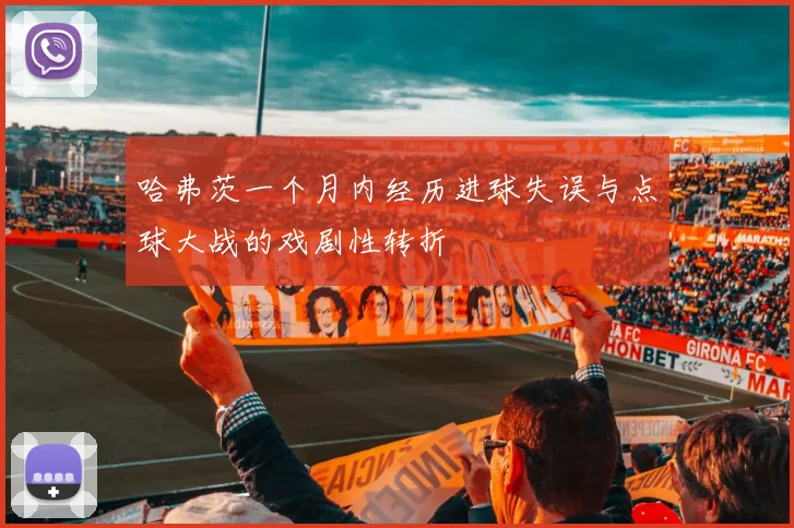 哈弗茨一个月内经历进球失误与点球大战的戏剧性转折