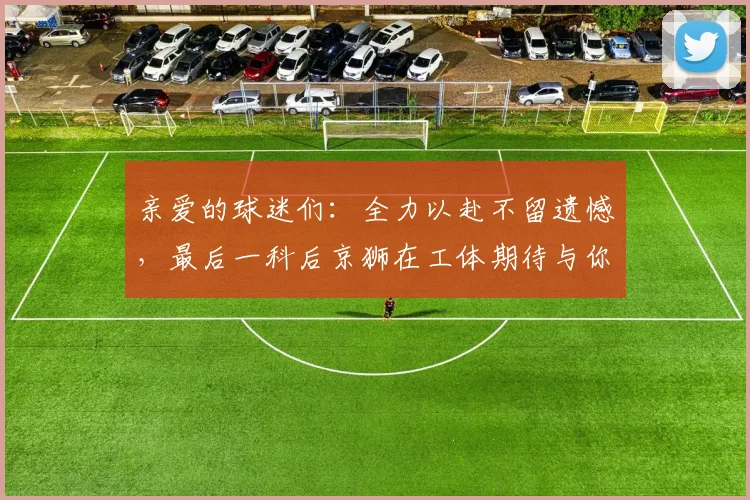 亲爱的球迷们：全力以赴不留遗憾，最后一科后京狮在工体期待与你相聚