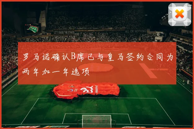 罗马诺确认B席已与皇马签约合同为两年加一年选项